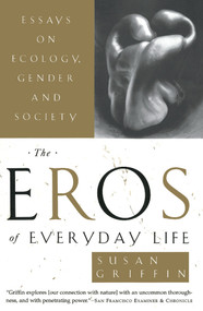 The Eros of Everyday Life (Essays on Ecology, Gender and Society) by Susan Griffin, 9780385473996