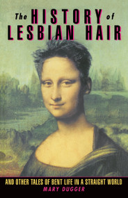 The History of Lesbian Hair (And Other Tales of Bent Life in a Straight World) by Mary Dugger, 9780385480376