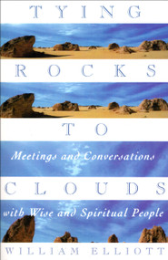 Tying Rocks to Clouds (Meetings and Conversations with Wise and Spiritual People) by William Elliott, 9780385481915