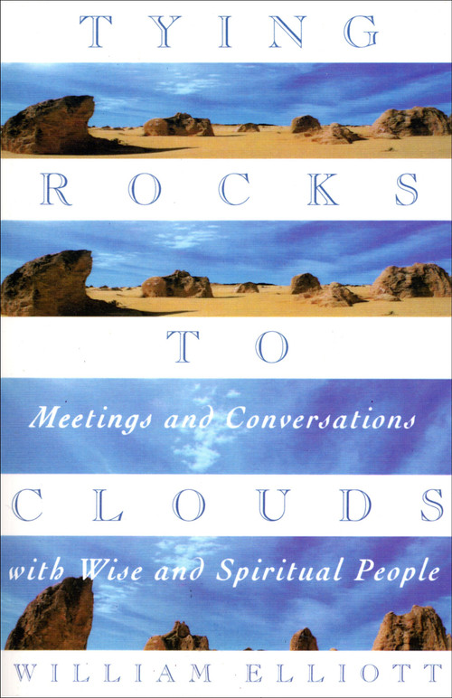 Tying Rocks to Clouds (Meetings and Conversations with Wise and Spiritual People) by William Elliott, 9780385481915