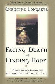 Facing Death and Finding Hope (A Guide to the Emotional and Spiritual Care of the Dying) by Christine Longaker, 9780385483322