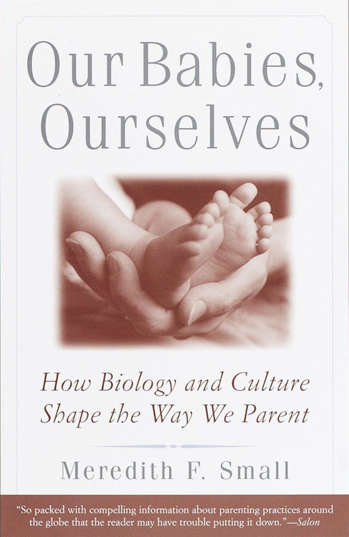 Our Babies, Ourselves (How Biology and Culture Shape the Way We Parent) by Meredith Small, 9780385483629