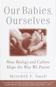 Our Babies, Ourselves (How Biology and Culture Shape the Way We Parent) by Meredith Small, 9780385483629