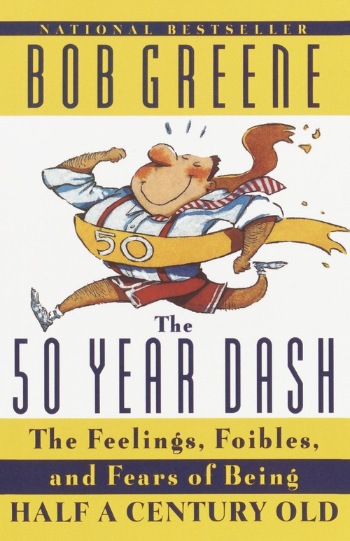 The 50 Year Dash (The Feelings, Foibles, and Fears of Being Half a Century Old) by Bob Greene, 9780385493017