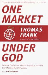 One Market Under God (Extreme Capitalism, Market Populism, and the End of Economic Democracy) by Thomas Frank, 9780385495042