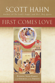 First Comes Love (Finding Your Family in the Church and the Trinity) by Scott Hahn, 9780385496612