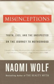 Misconceptions (Truth, Lies, and the Unexpected on the Journey to Motherhood) by Naomi Wolf, 9780385497459
