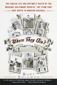 Where They Ain't (The Fabled Life and Untimely Death of the Original Baltimore Orioles, the Team That Gave Birth to Modern Baseball) by Burt Solomon, 9780385498821