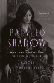 Painted Shadow (The Life of Vivienne Eliot, First Wife of T. S. Eliot) by Carole Seymour-Jones, 9780385499934
