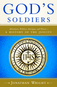 God's Soldiers (Adventure, Politics, Intrigue, and Power--A History of the Jesuits) by Jonathan Wright, 9780385500807
