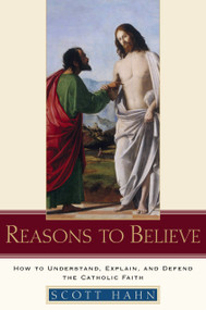 Reasons to Believe (How to Understand, Explain, and Defend the Catholic Faith) by Scott Hahn, 9780385509350