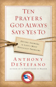 Ten Prayers God Always Says Yes To (Divine Answers to Life's Most Difficult Problems) by Anthony DeStefano, 9780385509916