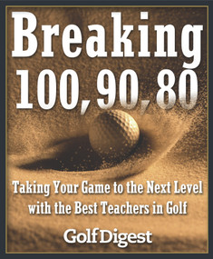 Breaking 100, 90, 80 (Taking Your Game to the Next Level with the Best Teachers in Golf) by Golf Digest, 9780385511902