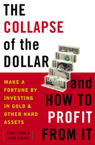 The Collapse of the Dollar and How to Profit from It (Make a Fortune by Investing in Gold and Other Hard Assets) by James Turk, John Rubino, 9780385512244