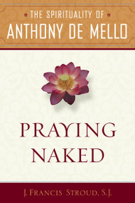 Praying Naked (The Spirituality of Anthony de Mello) by J. Francis SJ. Stroud, 9780385513142