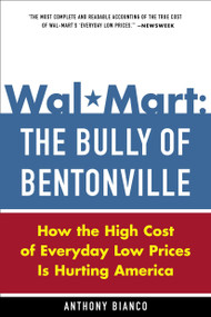 Wal-Mart: The Bully of Bentonville (How the High Cost of Everyday Low Prices is Hurting America) by Anthony Bianco, 9780385513579
