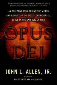 Opus Dei (An Objective Look Behind the Myths and Reality of the Most Controversial Force in the Catholic Church) by John L. Allen, Jr., 9780385514507