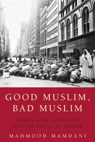 Good Muslim, Bad Muslim (America, the Cold War, and the Roots of Terror) by Mahmood Mamdani, 9780385515375