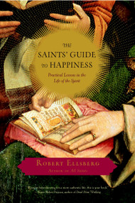 The Saints' Guide to Happiness (Practical Lessons in the Life of the Spirit) by Robert Ellsberg, 9780385515665