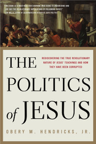 The Politics of Jesus (Rediscovering the True Revolutionary Nature of Jesus' Teachings and How They Have Been Corrupted) by Obery M. Hendricks Jr, 9780385516655