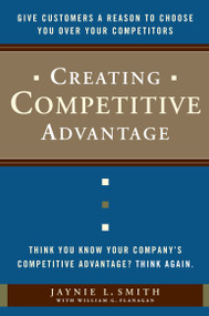 Creating Competitive Advantage (Give Customers a Reason to Choose You Over Your Competitors) by Jaynie L. Smith, William G. Flanagan, 9780385517096