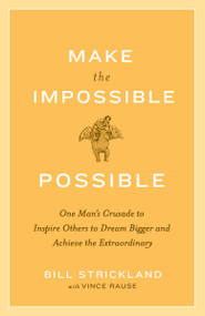 Make the Impossible Possible (One Man's Crusade to Inspire Others to Dream Bigger and Achieve the Extraordinary) by Bill Strickland, Vince Rause, 9780385520553