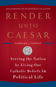 Render Unto Caesar (Serving the Nation by Living Our Catholic Beliefs in Political Life) by Charles J. Chaput, 9780385522298