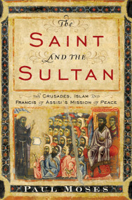 The Saint and the Sultan (The Crusades, Islam, and Francis of Assisi's Mission of Peace) by Paul Moses, 9780385523707