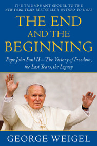 The End and the Beginning (Pope John Paul II--The Victory of Freedom, the Last Years, the Legacy) by George Weigel, 9780385524803