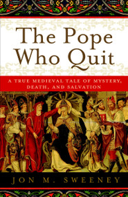 The Pope Who Quit (A True Medieval Tale of Mystery, Death, and Salvation) by Jon M. Sweeney, 9780385531894