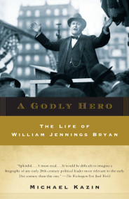 A Godly Hero (The Life of William Jennings Bryan) by Michael Kazin, 9780385720564