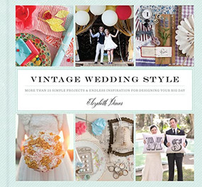 Vintage Wedding Style (More than 25 Simple Projects and Endless Inspiration for Designing Your Big Day) by Elizabeth Demos, 9781452102092