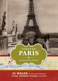Forever Paris (25 Walks in the Footsteps of Chanel, Hemingway, Picasso, and More) by Christina Henry de Tessan, 9781452104881