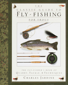 The Classic Guide to Fly-Fishing for Trout (The Fly-Fisher's Book of Quarry, Tackle, & Techniques) by Charles Jardine, 9780394587196