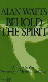Behold the Spirit (A Study in the Necessity of Mystical Religion) by Alan Watts, 9780394717616
