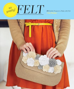So Pretty! Felt (24 Stylish Projects to Make with Felt) by Amy Palanjian, 9781452108315