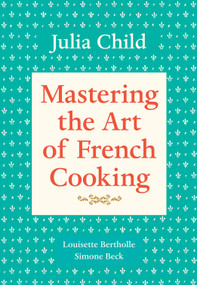 Mastering the Art of French Cooking, Volume 1 (A Cookbook) by Julia Child, Louisette Bertholle, Simone Beck, 9780394721781