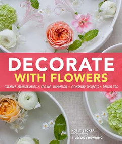 Decorate With Flowers (Creative Arrangements * Styling Inspiration * Container Projects * Design Tips) by Holly Becker, Leslie Shewring, 9781452118314