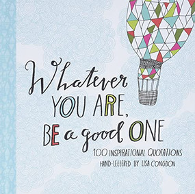 Whatever You Are, Be a Good One (100 Inspirational Quotations Hand-Lettered by Lisa Congdon) by Lisa Congdon, 9781452124834