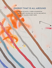 Energy That Is All Around (Mission School: Chris Johanson, Margaret Kilgallen, Alicia McCarthy, Barry McGee, Ruby Neri) by San Francisco Art Institute, 9781452142180