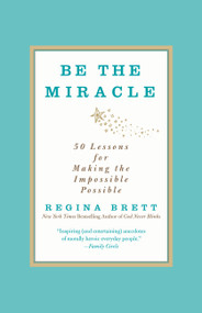 Be the Miracle (50 Lessons for Making the Impossible Possible) by Regina Brett, 9781455500321