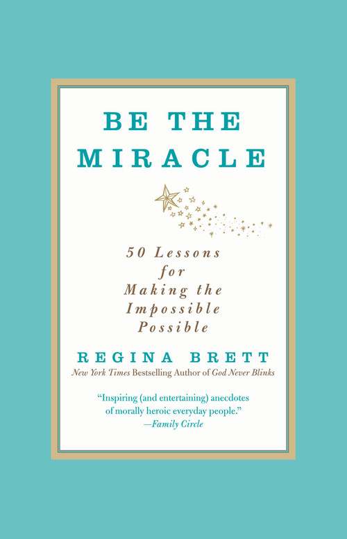 Be the Miracle (50 Lessons for Making the Impossible Possible) by Regina Brett, 9781455500321
