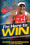I'm Here to Win (A World Champion's Advice for Peak Performance) by Chris McCormack, Tim Vandehey, Mark Allen, 9781455502684