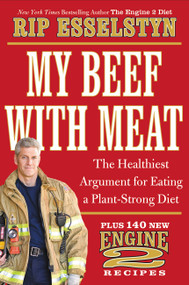 My Beef with Meat (The Healthiest Argument for Eating a Plant-Strong Diet--Plus 140 New Engine 2 Recipes) by Rip Esselstyn, 9781455509362