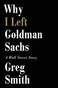 Why I Left Goldman Sachs (A Wall Street Story) by Greg Smith, 9781455527472