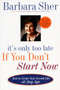 It's Only Too Late If You Don't Start Now (HOW TO CREATE YOUR SECOND LIFE AT ANY AGE) by Barbara Sher, 9780440507185