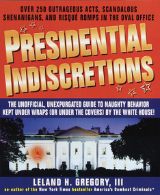 Presidential Indiscretions (The Unofficial, Unexpurgated Guide to Naughty Behavior Kept Under Wraps (or Under the Covers) by the White House!) by Leland Gregory, 9780440507925