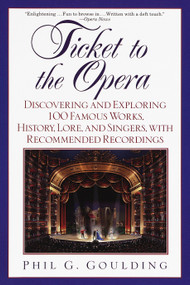Ticket to the Opera (Discovering and Exploring 100 Famous Works, History, Lore, and Singers, with Recommended Recordings) by Phil G. Goulding, 9780449005668