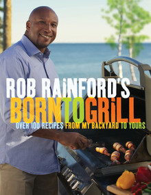 Rob Rainford's Born to Grill (Over 100 Recipes from My Backyard to Yours: A Cookbook) by Rob Rainford, 9780449015636