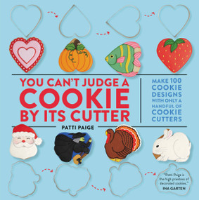 You Can't Judge a Cookie by Its Cutter (Make 100 Cookie Designs with Only a Handful of Cookie Cutters) by Patti Paige, Jennifer Causey, The Stonesong Press, 9781455548491